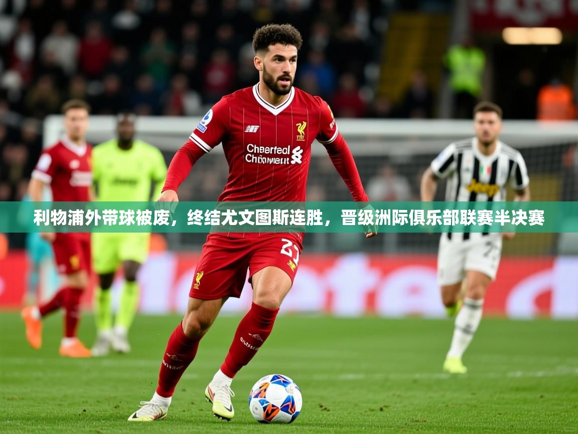2025利物浦外带球被废，终结尤文图斯连胜，晋级洲际俱乐部联赛半决赛