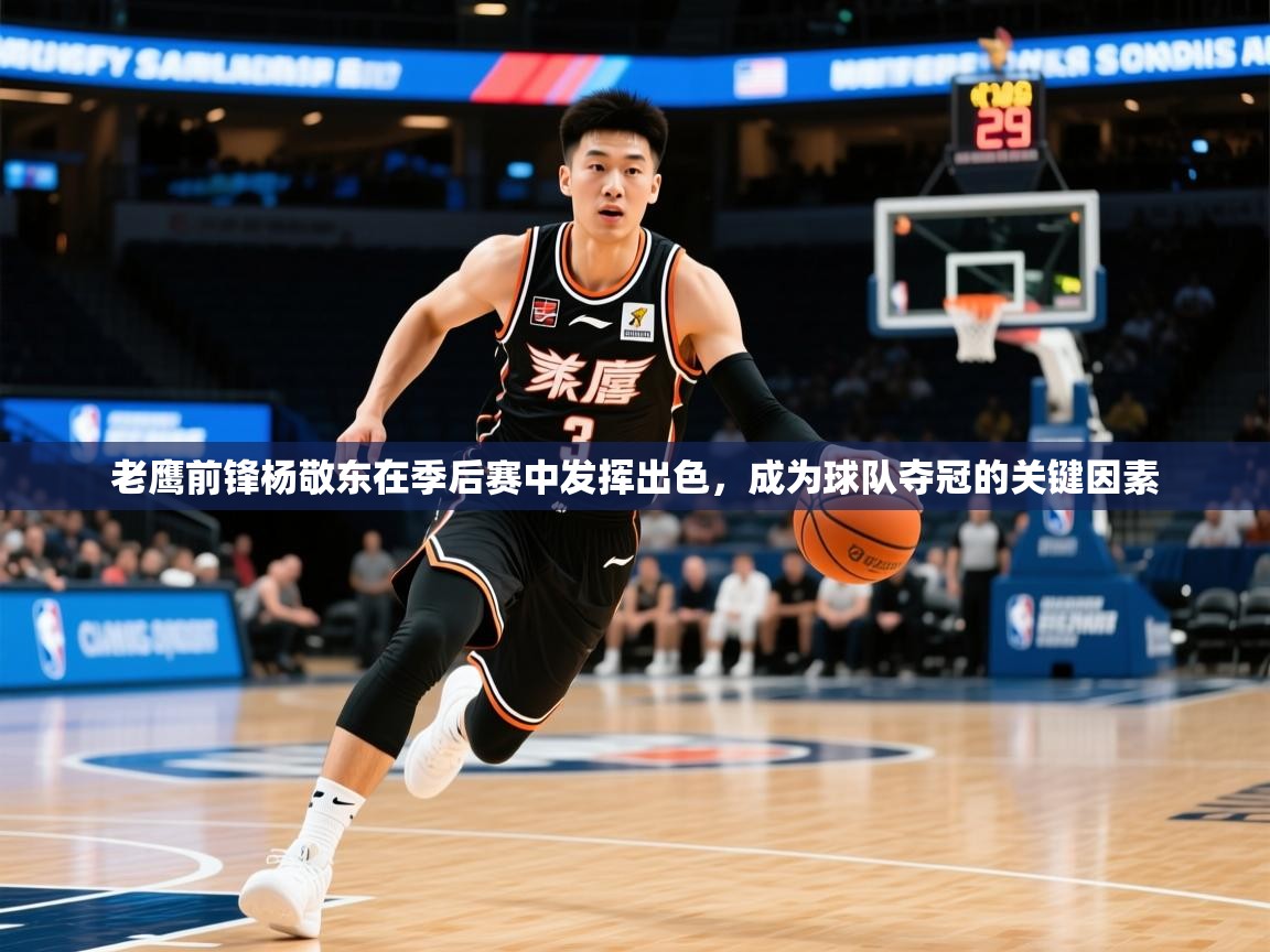 2025老鹰前锋杨敬东在季后赛中发挥出色，成为球队夺冠的关键因素