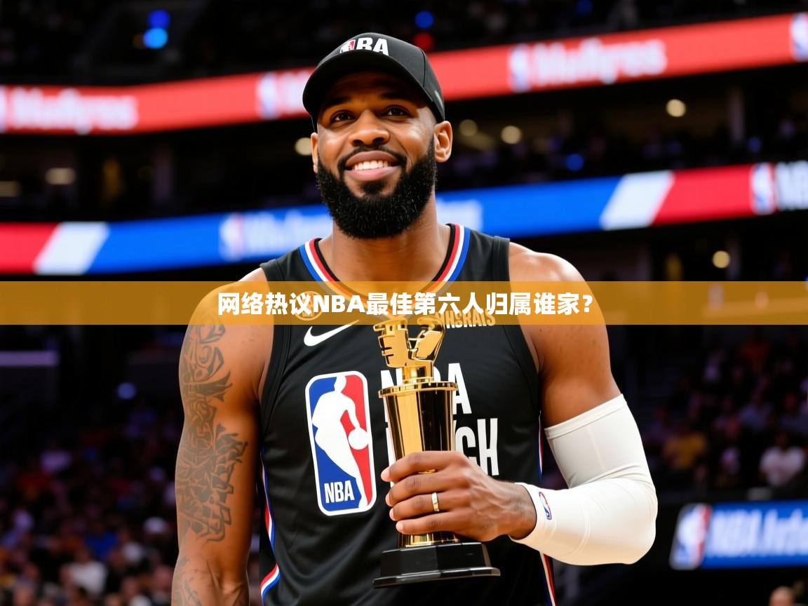 2025网络热议NBA最佳第六人归属谁家？