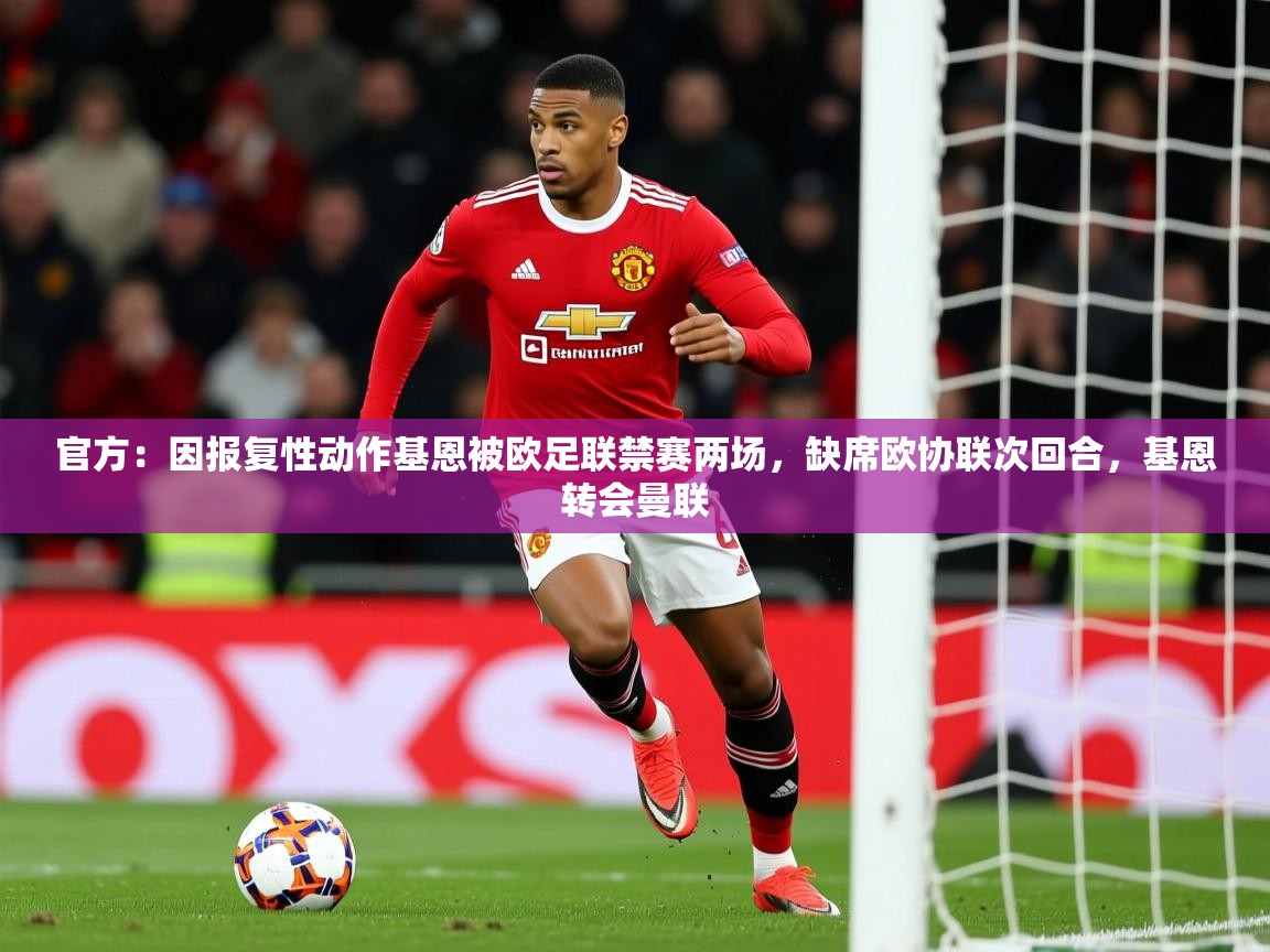 2025官方：因报复性动作基恩被欧足联禁赛两场，缺席欧协联次回合，基恩转会曼联