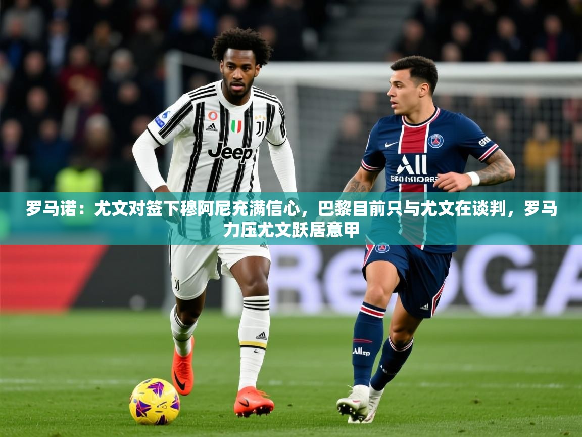 2025罗马诺：尤文对签下穆阿尼充满信心，巴黎目前只与尤文在谈判，罗马力压尤文跃居意甲  第2张