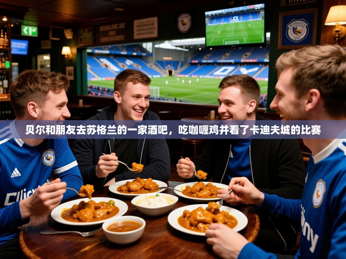 2025贝尔和朋友去苏格兰的一家酒吧，吃咖喱鸡并看了卡迪夫城的比赛