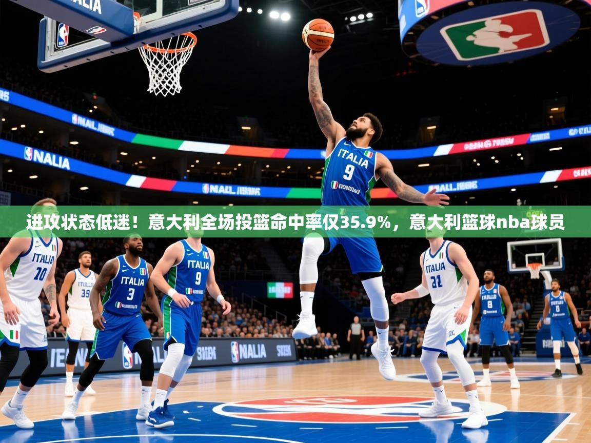 2025进攻状态低迷！意大利全场投篮命中率仅35.9%，意大利篮球nba球员  第1张