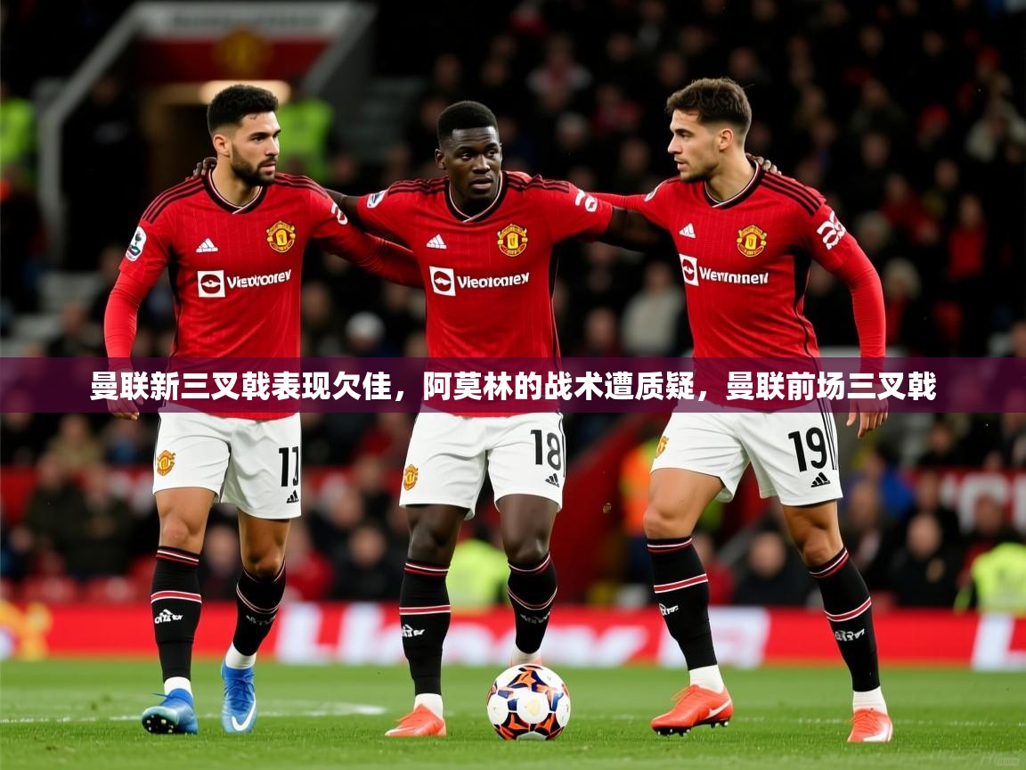 2025曼联新三叉戟表现欠佳,阿莫林的战术遭质疑,曼联前场三叉戟 第1张