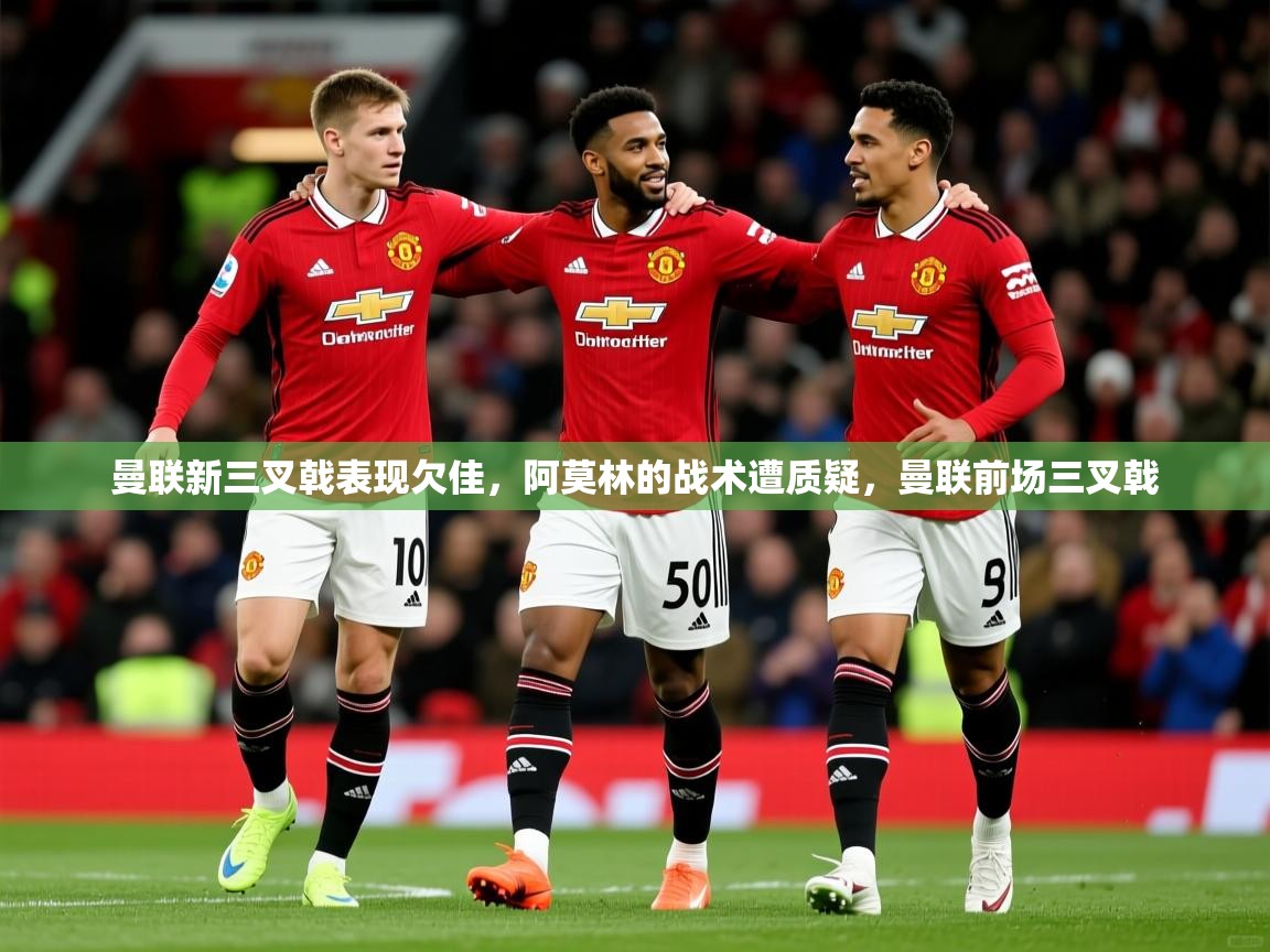 2025曼联新三叉戟表现欠佳,阿莫林的战术遭质疑,曼联前场三叉戟 第2张