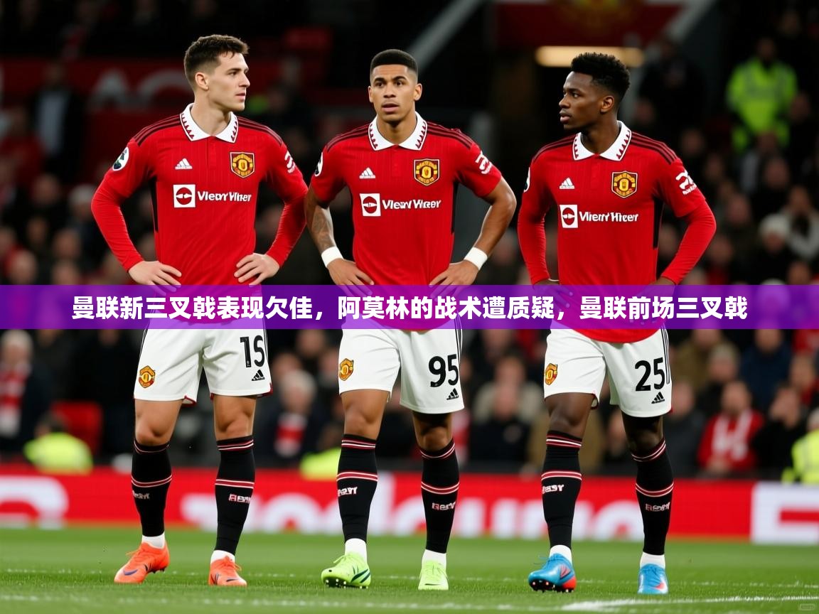 2025曼联新三叉戟表现欠佳,阿莫林的战术遭质疑,曼联前场三叉戟 第4张