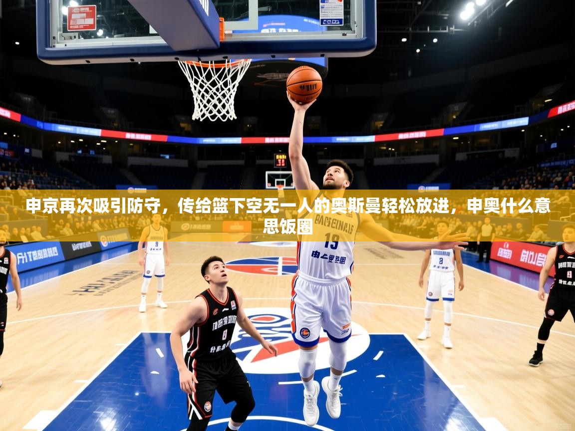 2025申京再次吸引防守，传给篮下空无一人的奥斯曼轻松放进，申奥什么意思饭圈  第1张