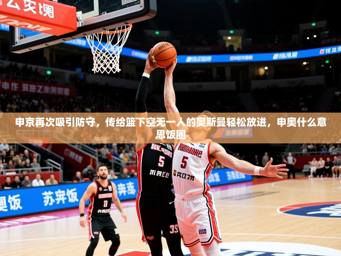 2025申京再次吸引防守，传给篮下空无一人的奥斯曼轻松放进，申奥什么意思饭圈  第3张