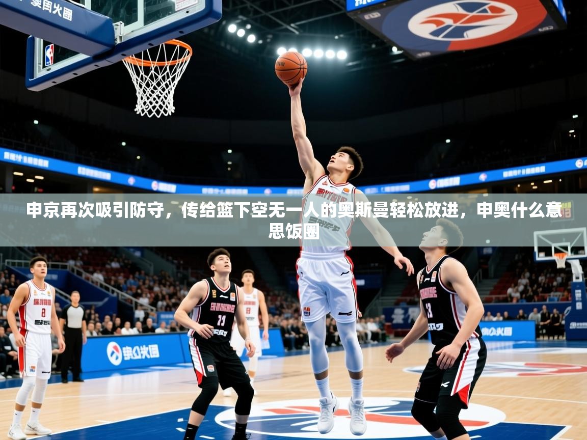 2025申京再次吸引防守，传给篮下空无一人的奥斯曼轻松放进，申奥什么意思饭圈  第4张
